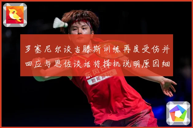 罗塞尼尔谈吉滕斯训练再度受伤并回应与恩佐谈话将择机说明原因细