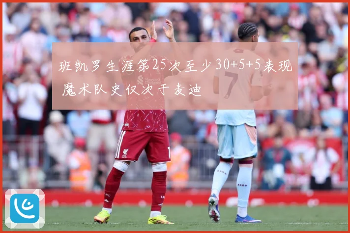 班凯罗生涯第25次至少30+5+5表现 魔术队史仅次于麦迪