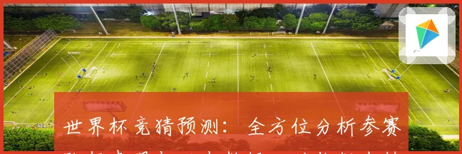 世界杯竞猜预测：全方位分析参赛队伍表现与历史数据，助你做出精准预测