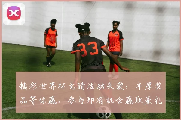 精彩世界杯竞猜活动来袭，丰厚奖品等你赢，参与即有机会赢取豪礼！
