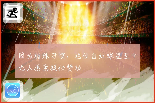 因为特殊习惯，这位当红球星至今无人愿意提供赞助