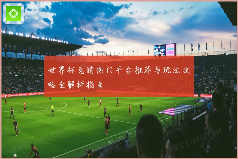 世界杯竞猜热门平台推荐与玩法攻略全解析指南