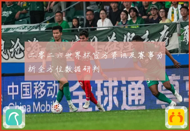 二零二六世界杯官方资讯及赛事分析全方位数据研判