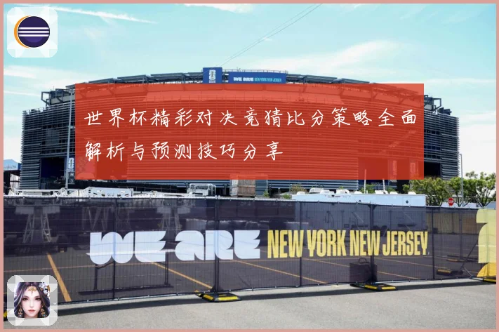 世界杯精彩对决竞猜比分策略全面解析与预测技巧分享