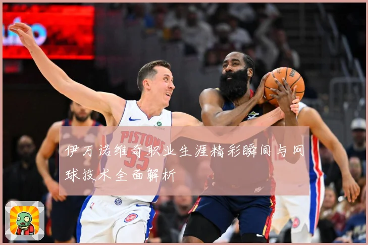 伊万诺维奇职业生涯精彩瞬间与网球技术全面解析