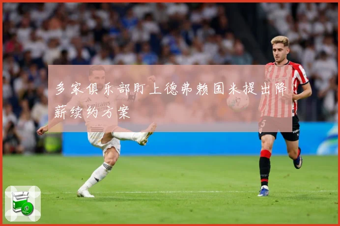 多家俱乐部盯上德弗赖国米提出降薪续约方案