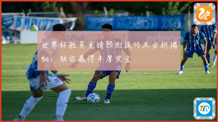 世界杯胜负竞猜预测技巧及分析揭秘，助你赢得丰厚奖金