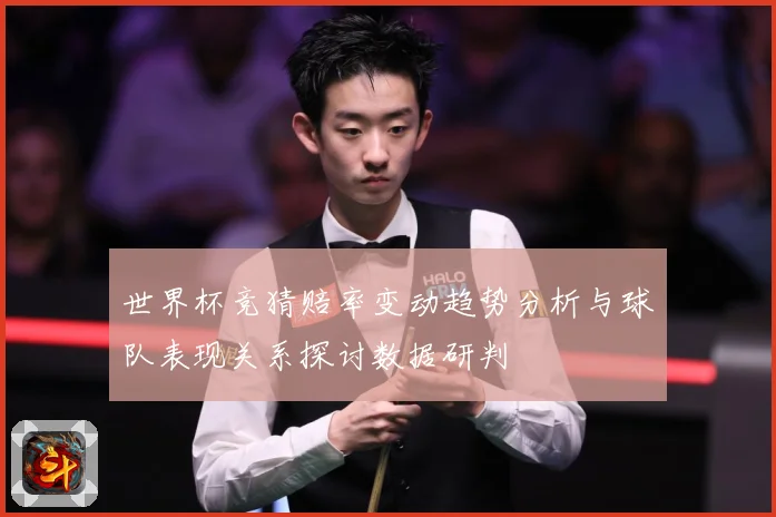 世界杯竞猜赔率变动趋势分析与球队表现关系探讨数据研判