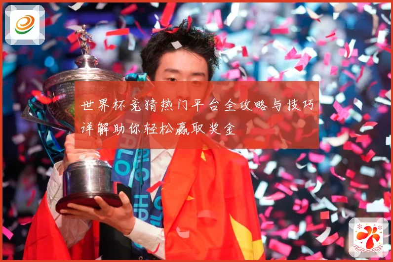 世界杯竞猜热门平台全攻略与技巧详解助你轻松赢取奖金