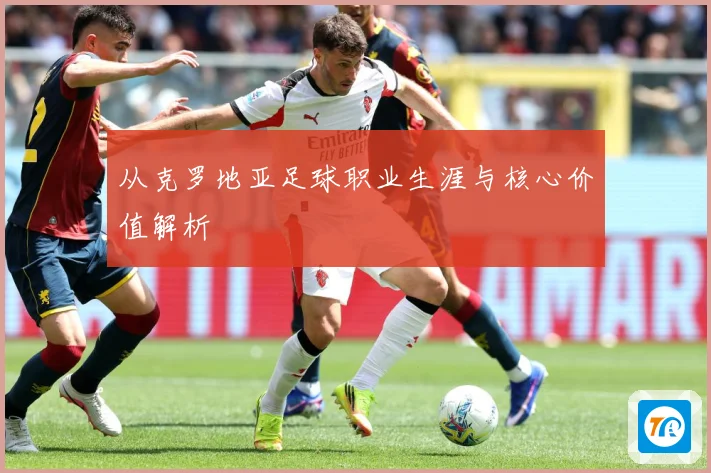从克罗地亚足球职业生涯与核心价值解析
