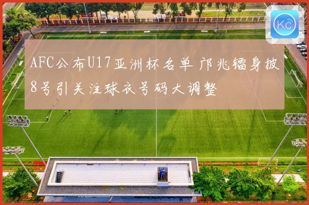 AFC公布U17亚洲杯名单 邝兆镭身披8号引关注球衣号码大调整