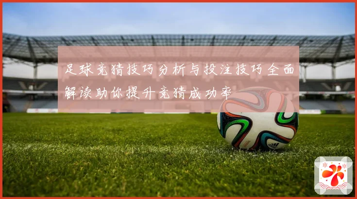 足球竞猜技巧分析与投注技巧全面解读助你提升竞猜成功率