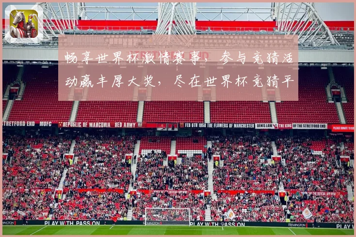 畅享世界杯激情赛事，参与竞猜活动赢丰厚大奖，尽在世界杯竞猜平台！