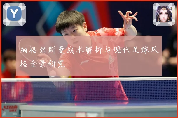 纳格尔斯曼战术解析与现代足球风格全景研究