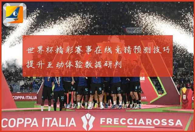 世界杯精彩赛事在线竞猜预测技巧提升互动体验数据研判
