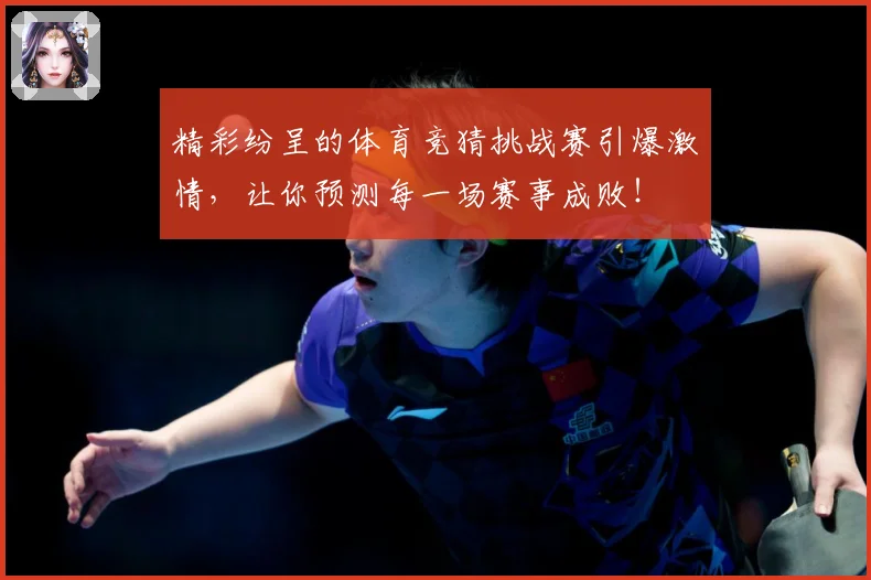 精彩纷呈的体育竞猜挑战赛引爆激情，让你预测每一场赛事成败！