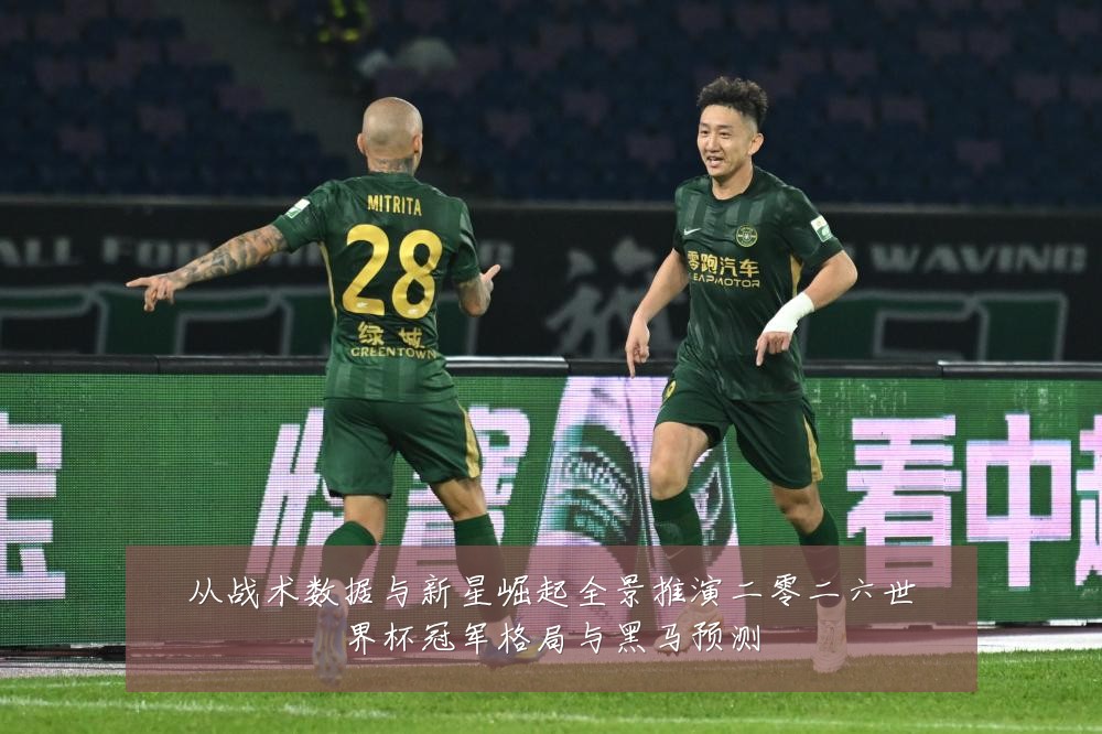 从战术数据与新星崛起全景推演二零二六世界杯冠军格局与黑马预测