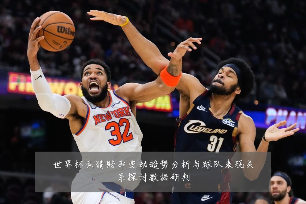 世界杯竞猜赔率变动趋势分析与球队表现关系探讨数据研判