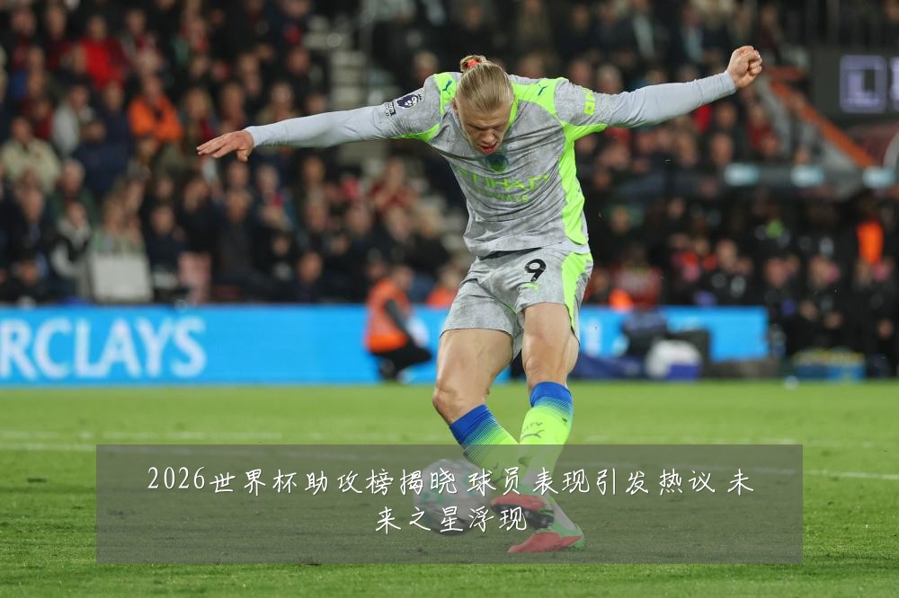 2026世界杯助攻榜揭晓 球员表现引发热议 未来之星浮现