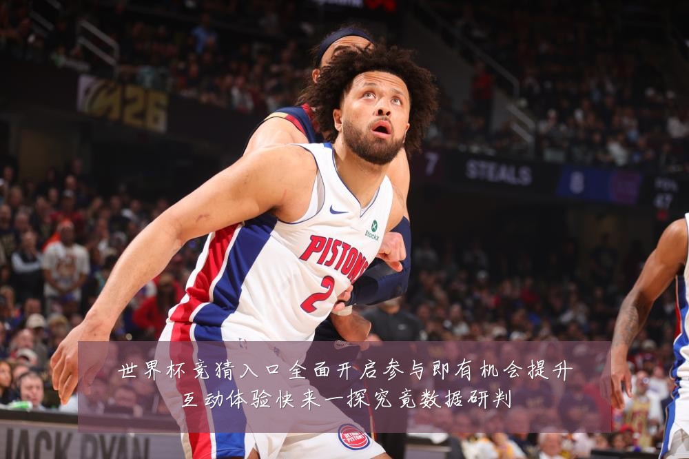 世界杯竞猜入口全面开启参与即有机会提升互动体验快来一探究竟数据研判