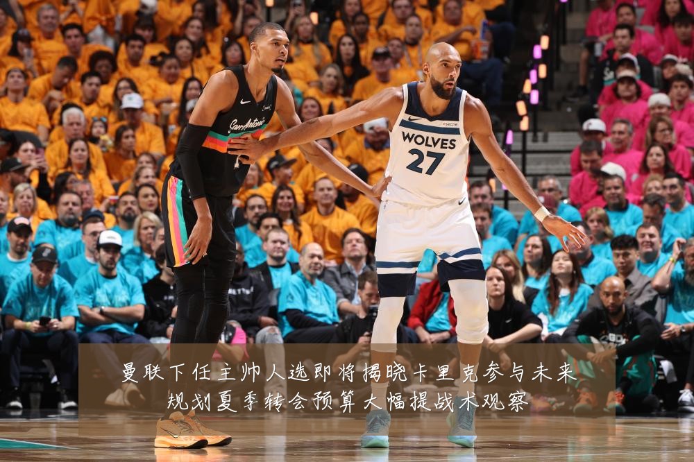 曼联下任主帅人选即将揭晓卡里克参与未来规划夏季转会预算大幅提战术观察